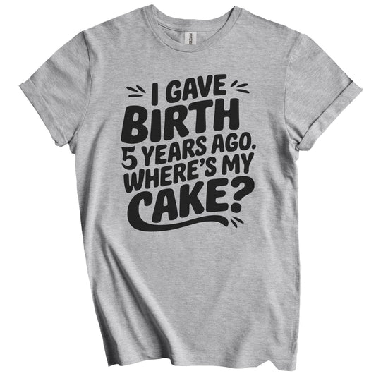 5th Birthday Shirt for Mom - I Gave Birth 5 Years Ago Where's My Cake? Funny T-Shirt