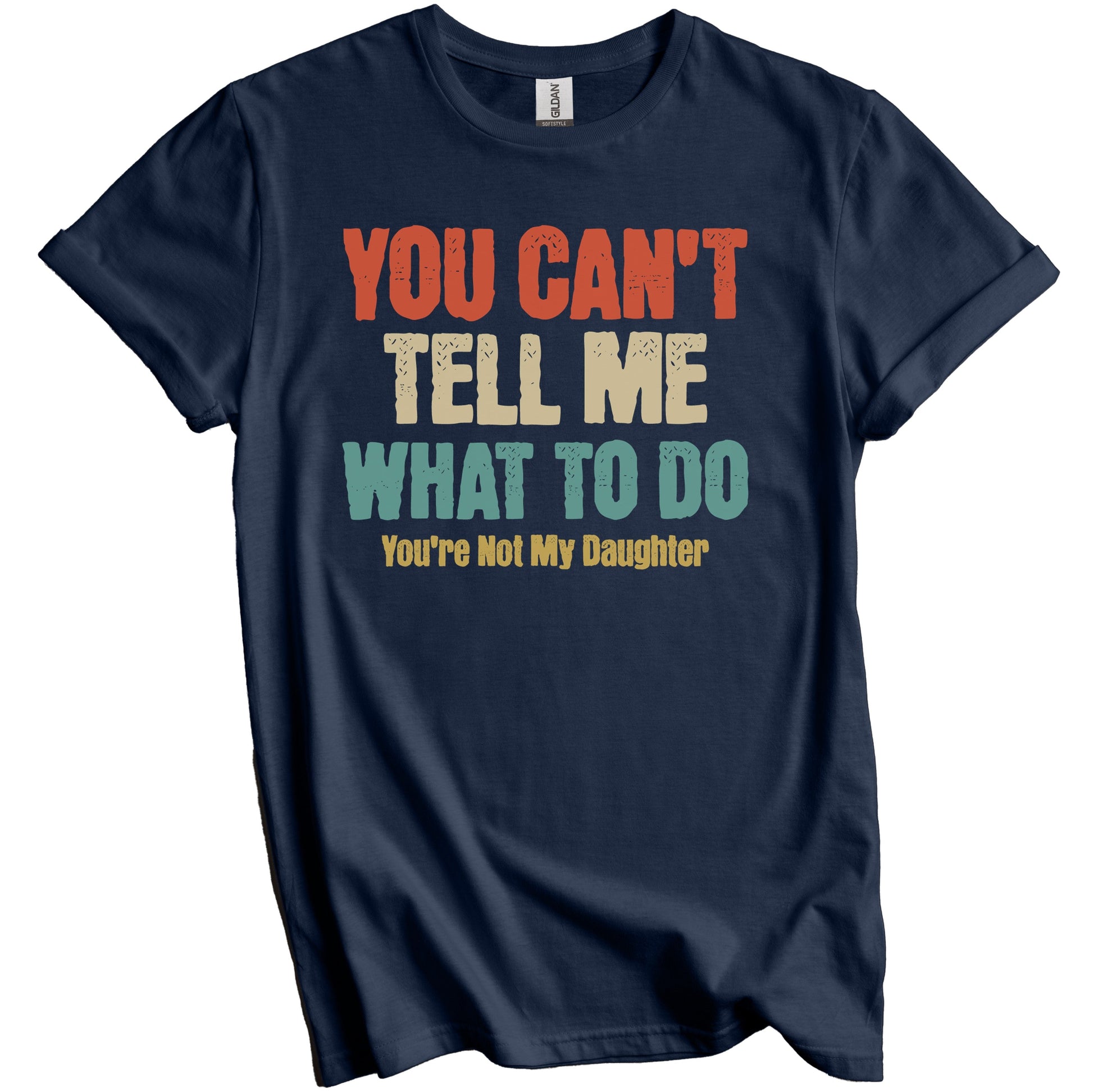 You Can't Tell Me What To Do You're Not My Daughter Funny Dad Father's Day T-Shirt