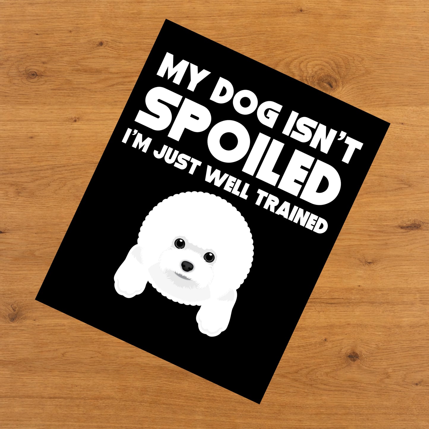 My Dog Isn't Spoiled I'm Just Well Trained Funny Bichon Frise 8"x10" Wall Art Print