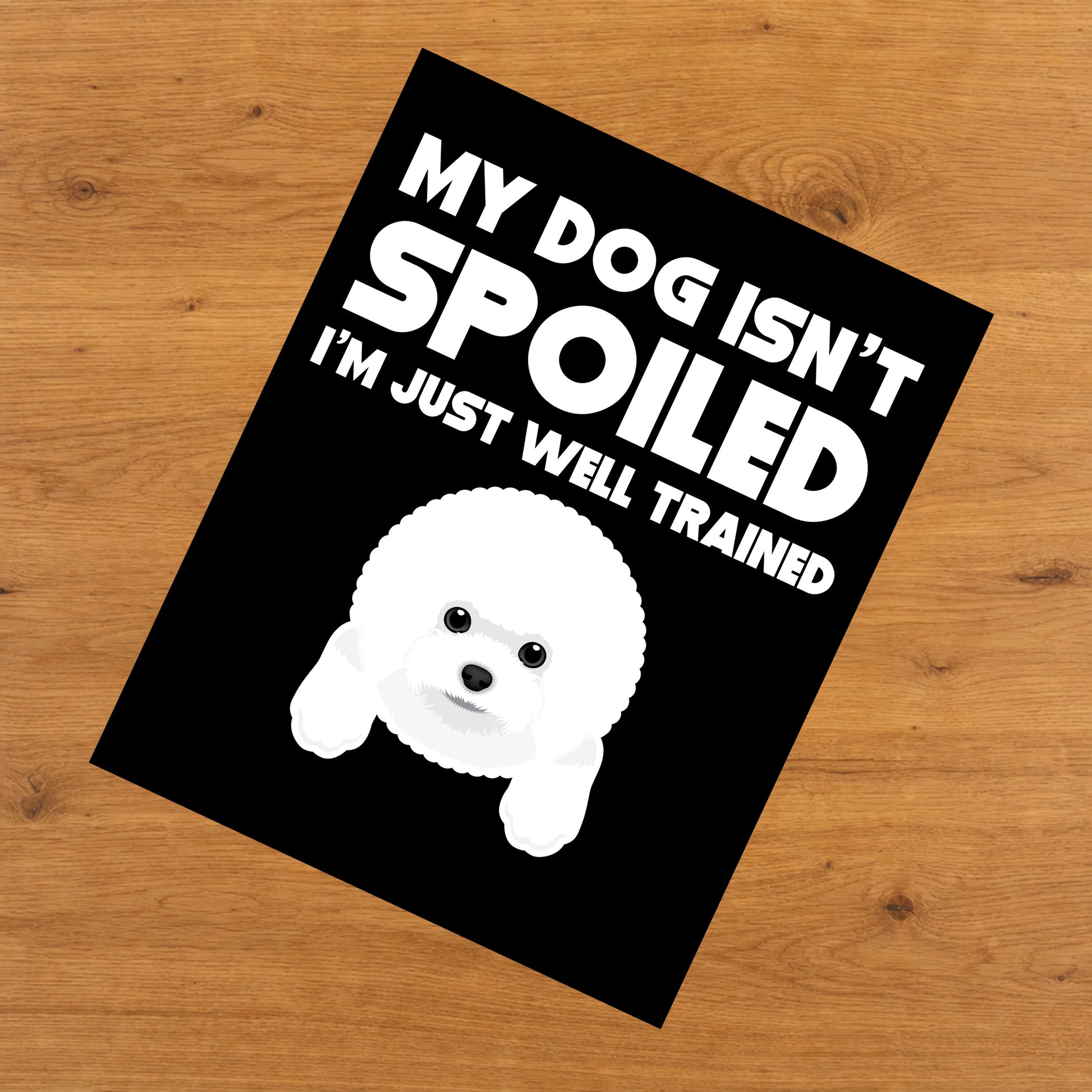 My Dog Isn't Spoiled I'm Just Well Trained Funny Bichon Frise 8"x10" Wall Art Print