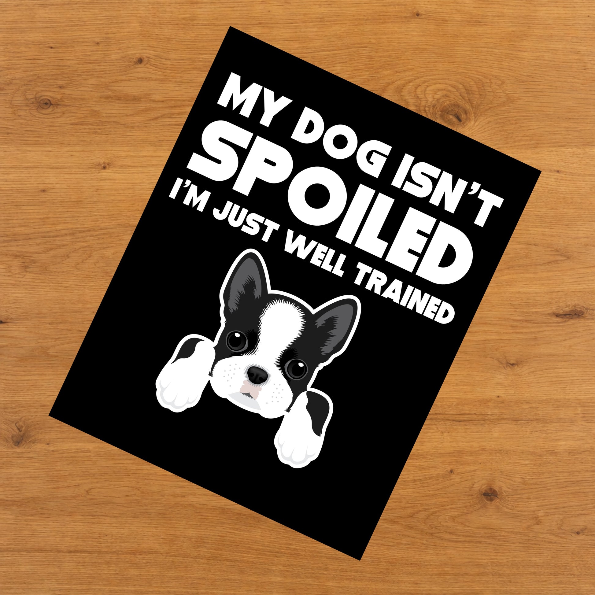 My Dog Isn't Spoiled I'm Just Well Trained Funny Boston Terrier 8"x10" Wall Art Print