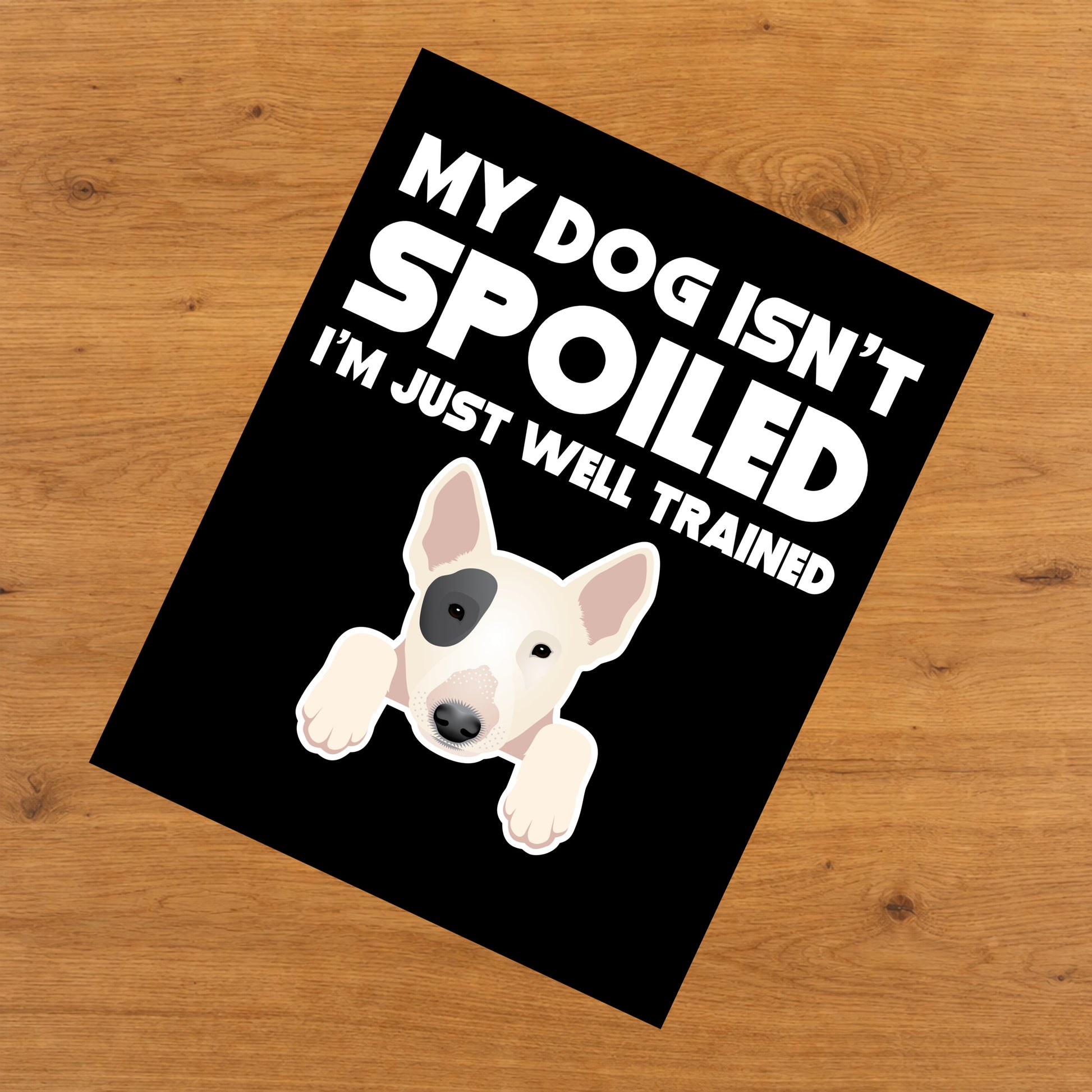 My Dog Isn't Spoiled I'm Just Well Trained Funny Bull Terrier 8"x10" Wall Art Print