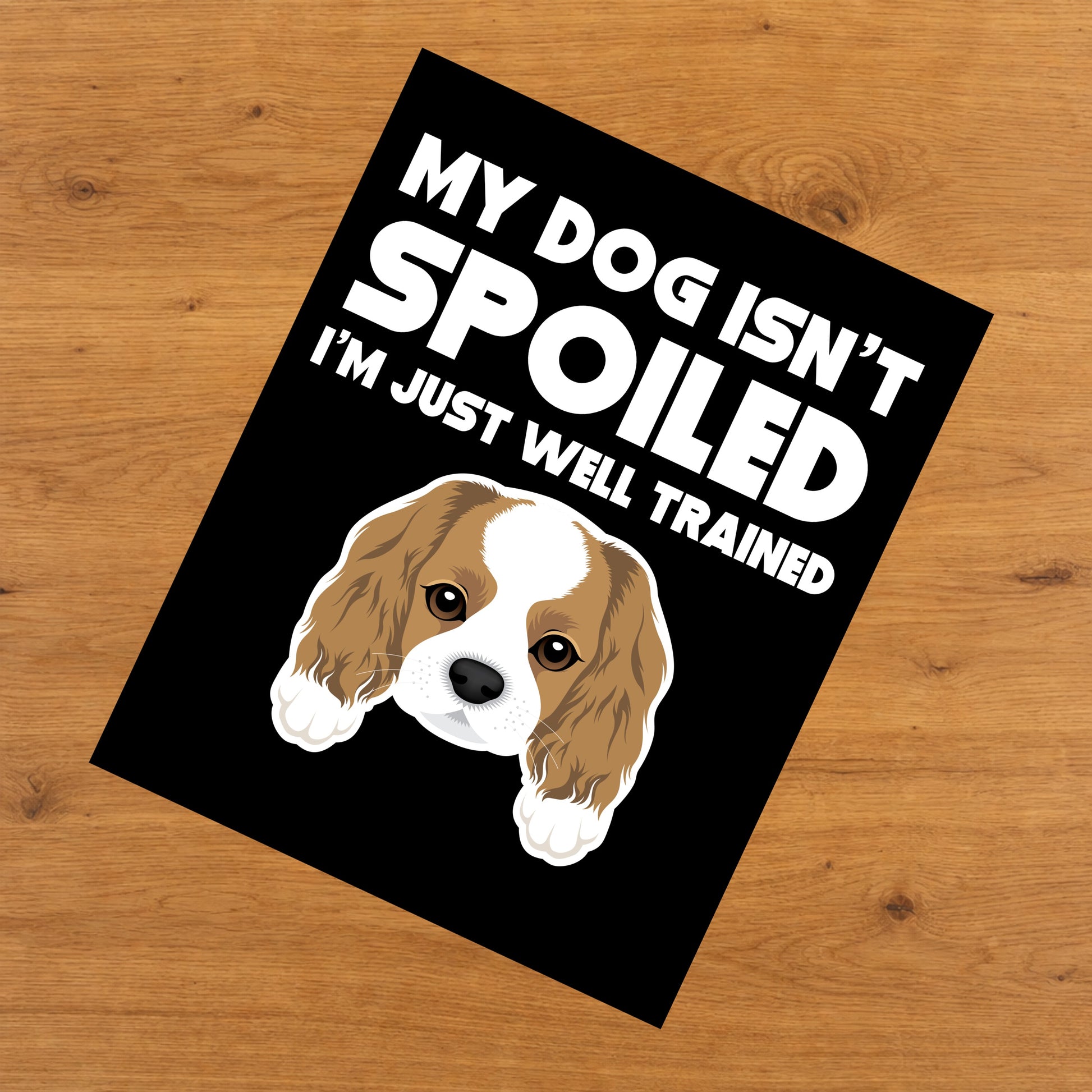 My Dog Isn't Spoiled I'm Just Well Trained Funny Cavalier King Charles Spaniel 8"x10" Wall Art Print