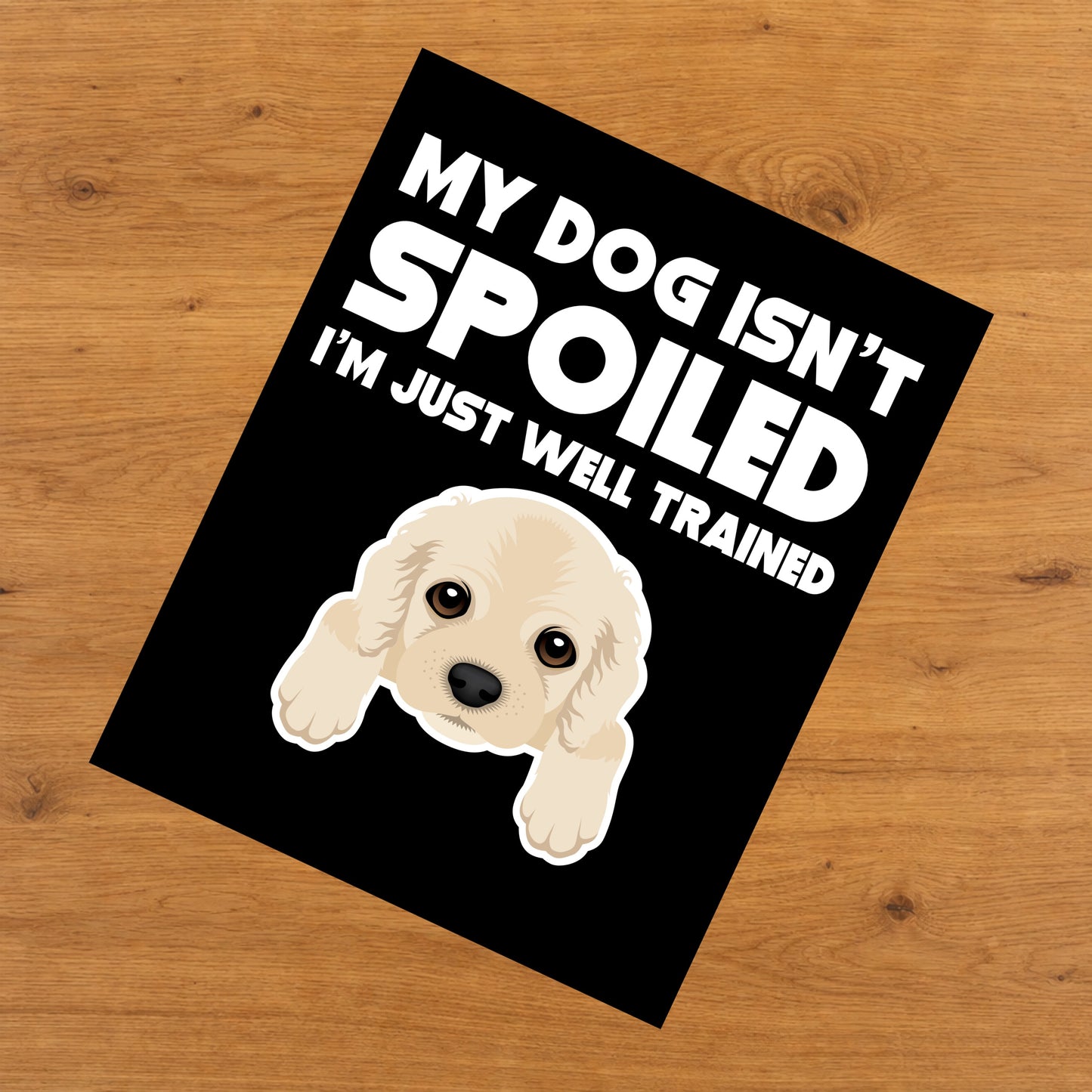 My Dog Isn't Spoiled I'm Just Well Trained Funny Cocker Spaniel 8"x10" Wall Art Print