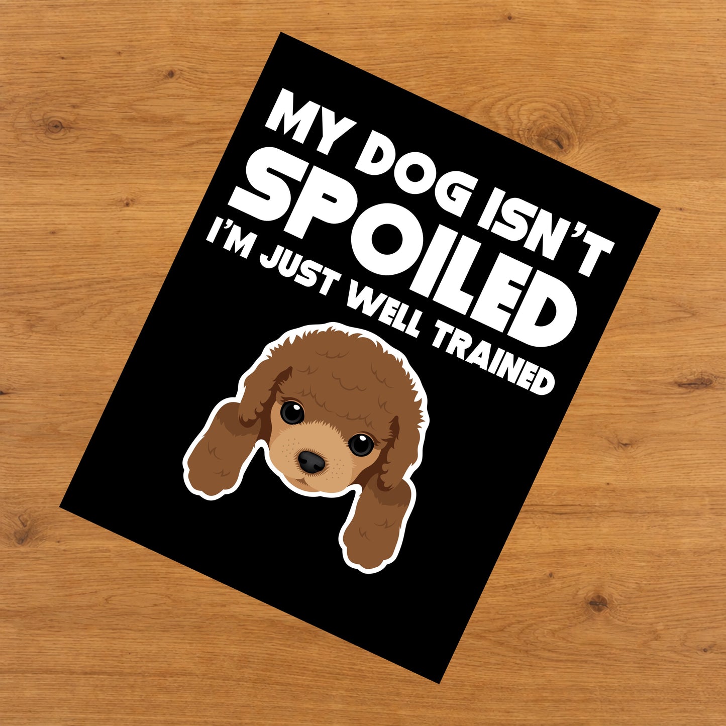 My Dog Isn't Spoiled I'm Just Well Trained Funny Poodle 8"x10" Wall Art Print