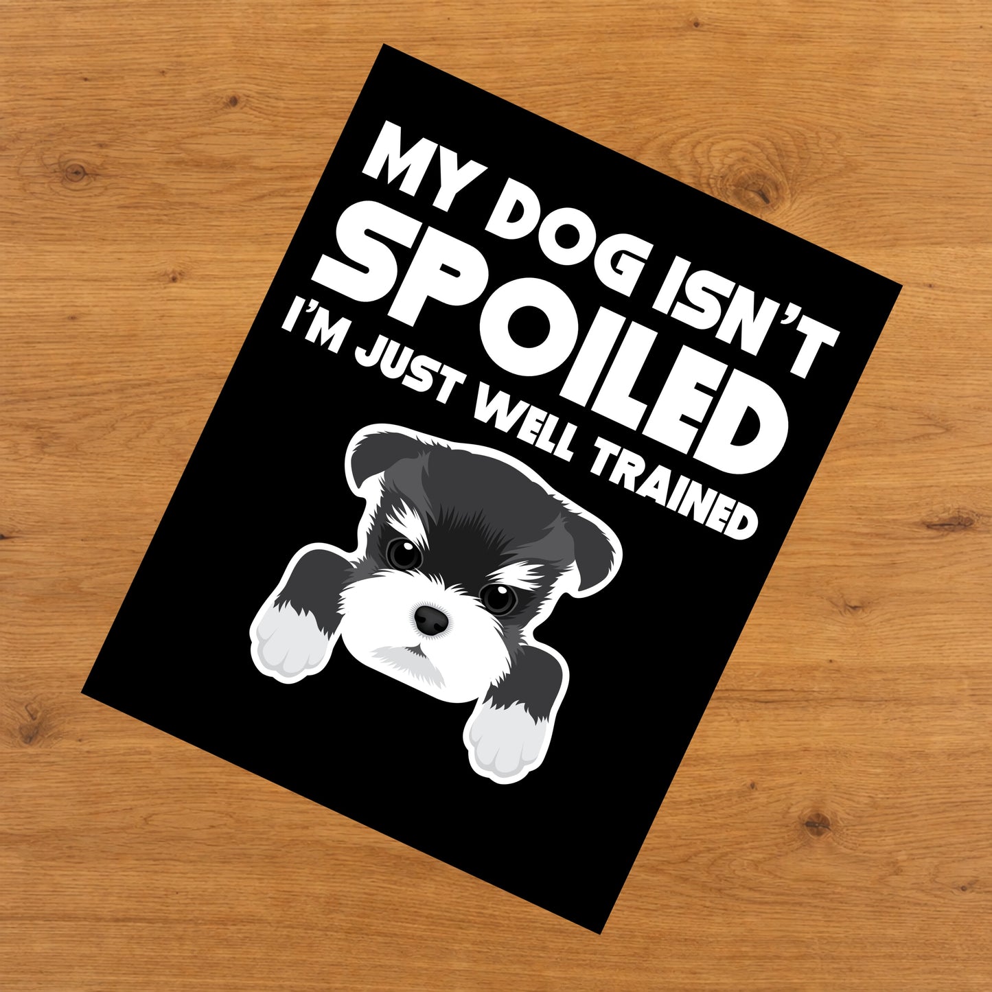 My Dog Isn't Spoiled I'm Just Well Trained Funny Schnauzer 8"x10" Wall Art Print