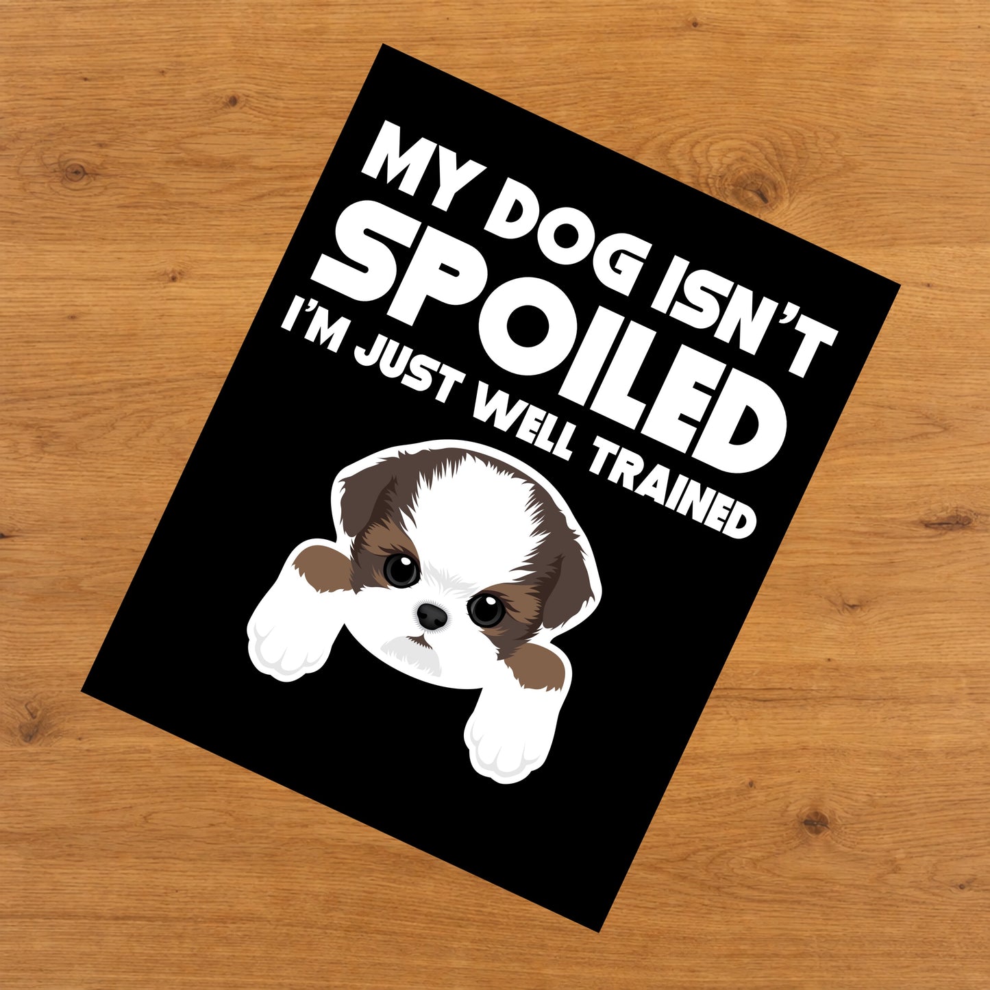 My Dog Isn't Spoiled I'm Just Well Trained Funny Shih Tzu 8"x10" Wall Art Print