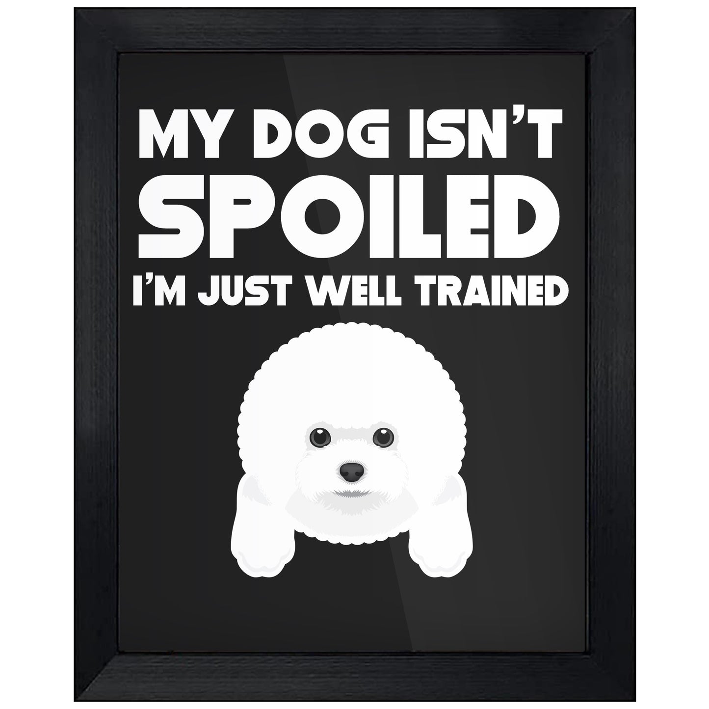 My Dog Isn't Spoiled I'm Just Well Trained Funny Bichon Frise 8"x10" Wall Art Print