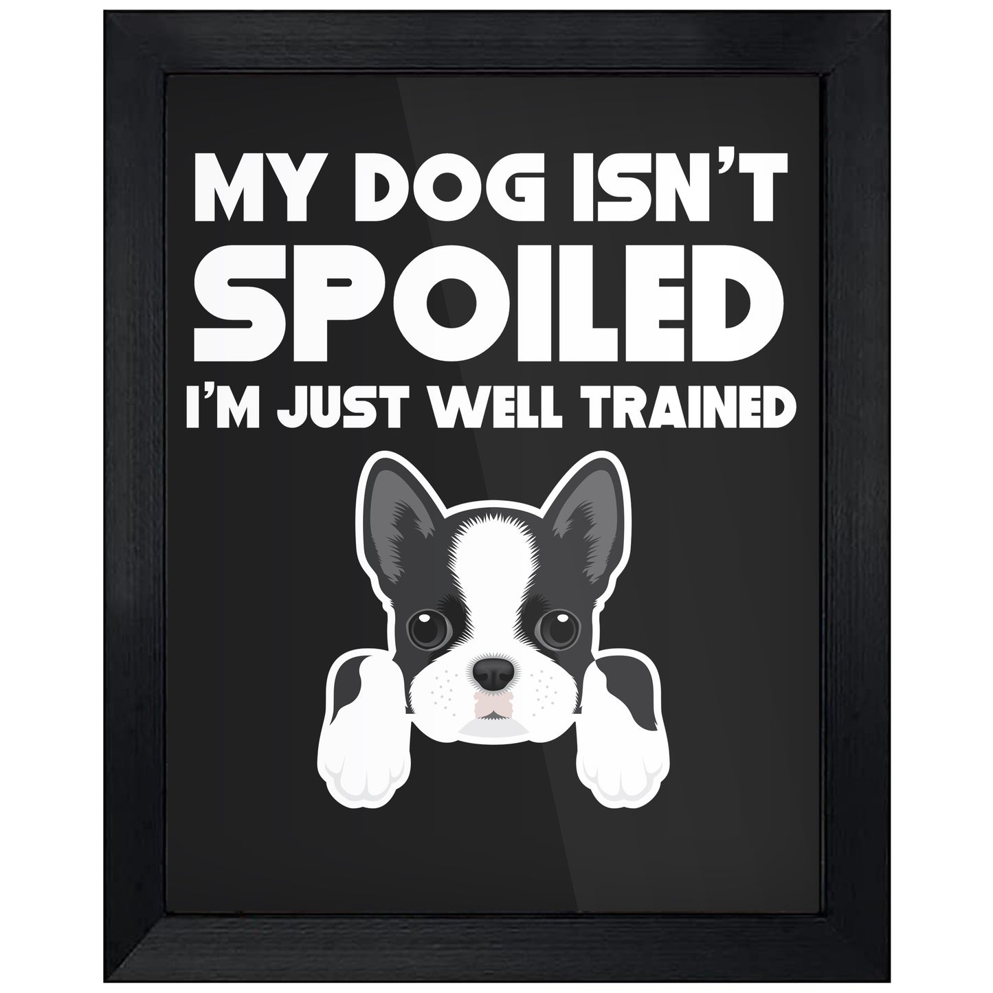 My Dog Isn't Spoiled I'm Just Well Trained Funny Boston Terrier 8"x10" Wall Art Print