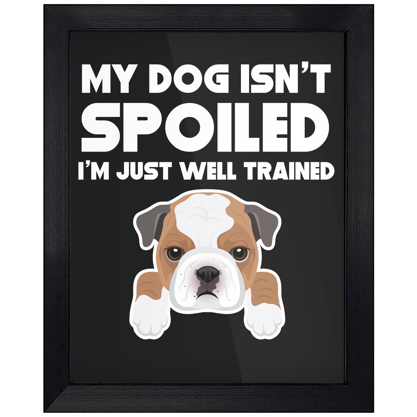 My Dog Isn't Spoiled I'm Just Well Trained Funny Bulldog 8"x10" Wall Art Print