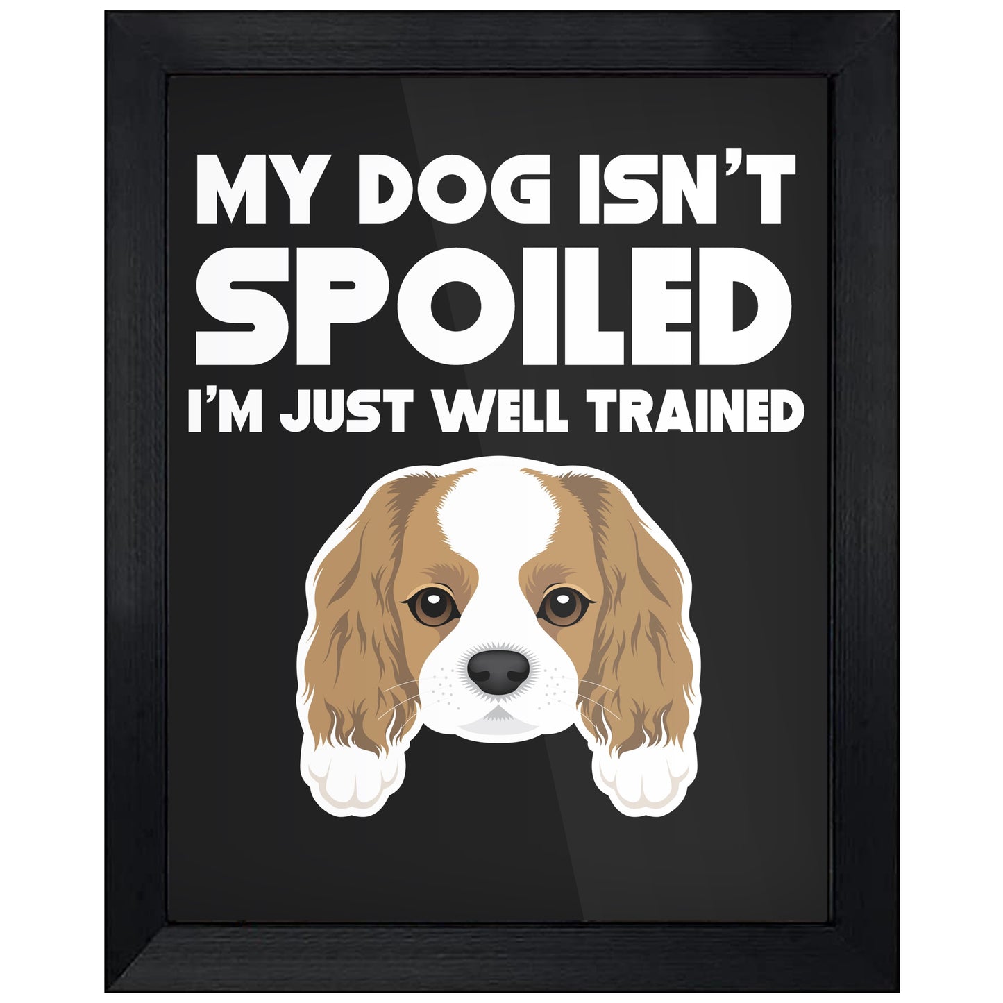 My Dog Isn't Spoiled I'm Just Well Trained Funny Cavalier King Charles Spaniel 8"x10" Wall Art Print