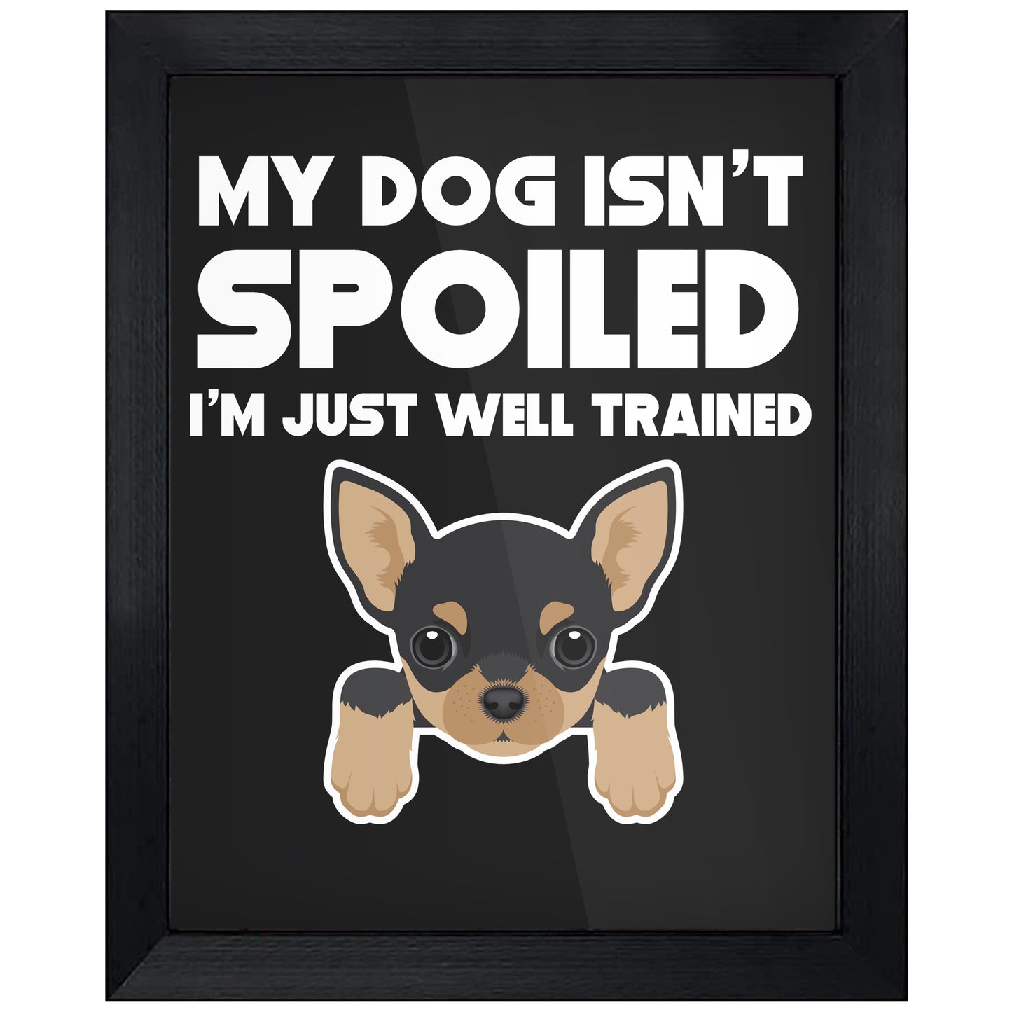My Dog Isn't Spoiled I'm Just Well Trained Funny Chihuahua 8"x10" Wall Art Print