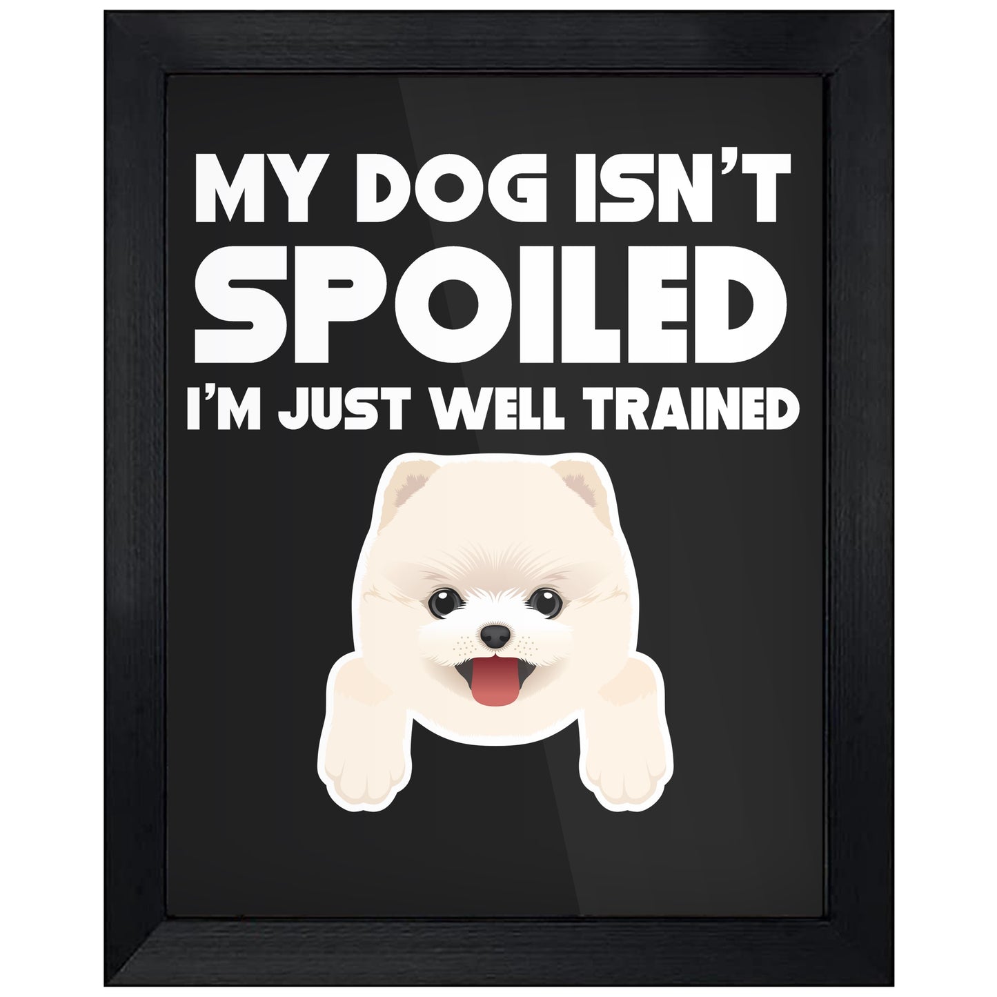 My Dog Isn't Spoiled I'm Just Well Trained Funny Pomeranian 8"x10" Wall Art Print