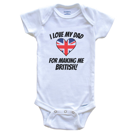 I Love My Dad For Making Me British Funny United Kingdom Baby Bodysuit