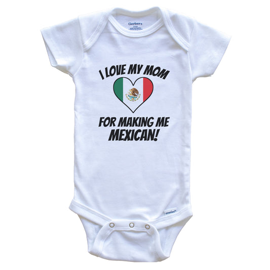 I Love My Mom For Making Me Mexican Funny Mexico Baby Bodysuit