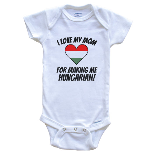 I Love My Mom For Making Me Hungarian Funny Hungary Baby Bodysuit
