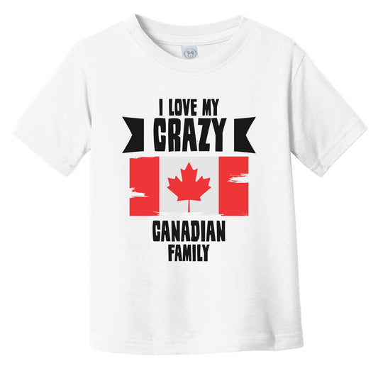 I Love My Crazy Canadian Family Funny Canada Flag Infant Toddler T-Shirt