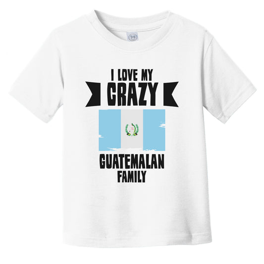 I Love My Crazy Guatemalan Family Funny Guatemala Flag Infant Toddler T-Shirt