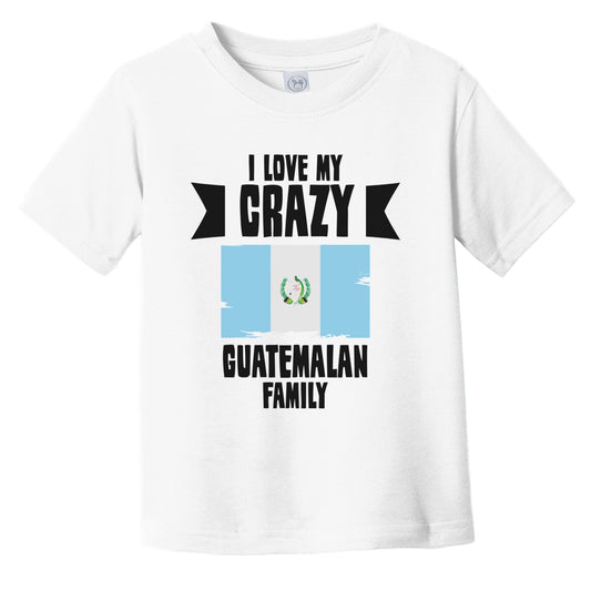 I Love My Crazy Guatemalan Family Funny Guatemala Flag Infant Toddler T-Shirt