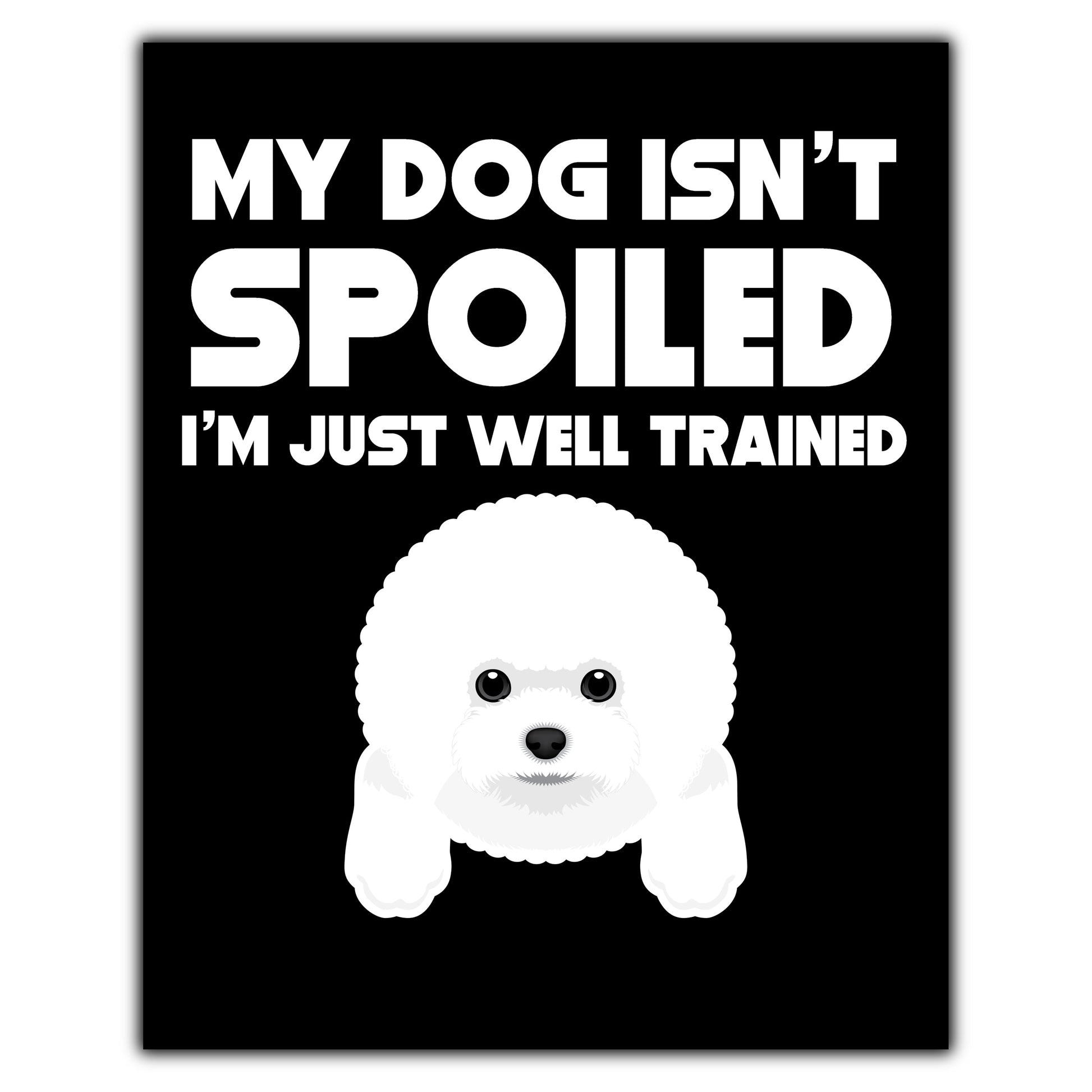 My Dog Isn't Spoiled I'm Just Well Trained Funny Bichon Frise 8"x10" Wall Art Print