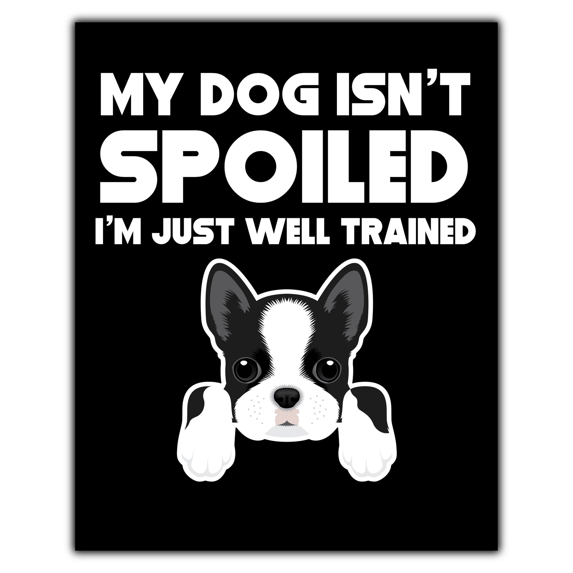 My Dog Isn't Spoiled I'm Just Well Trained Funny Boston Terrier 8"x10" Wall Art Print