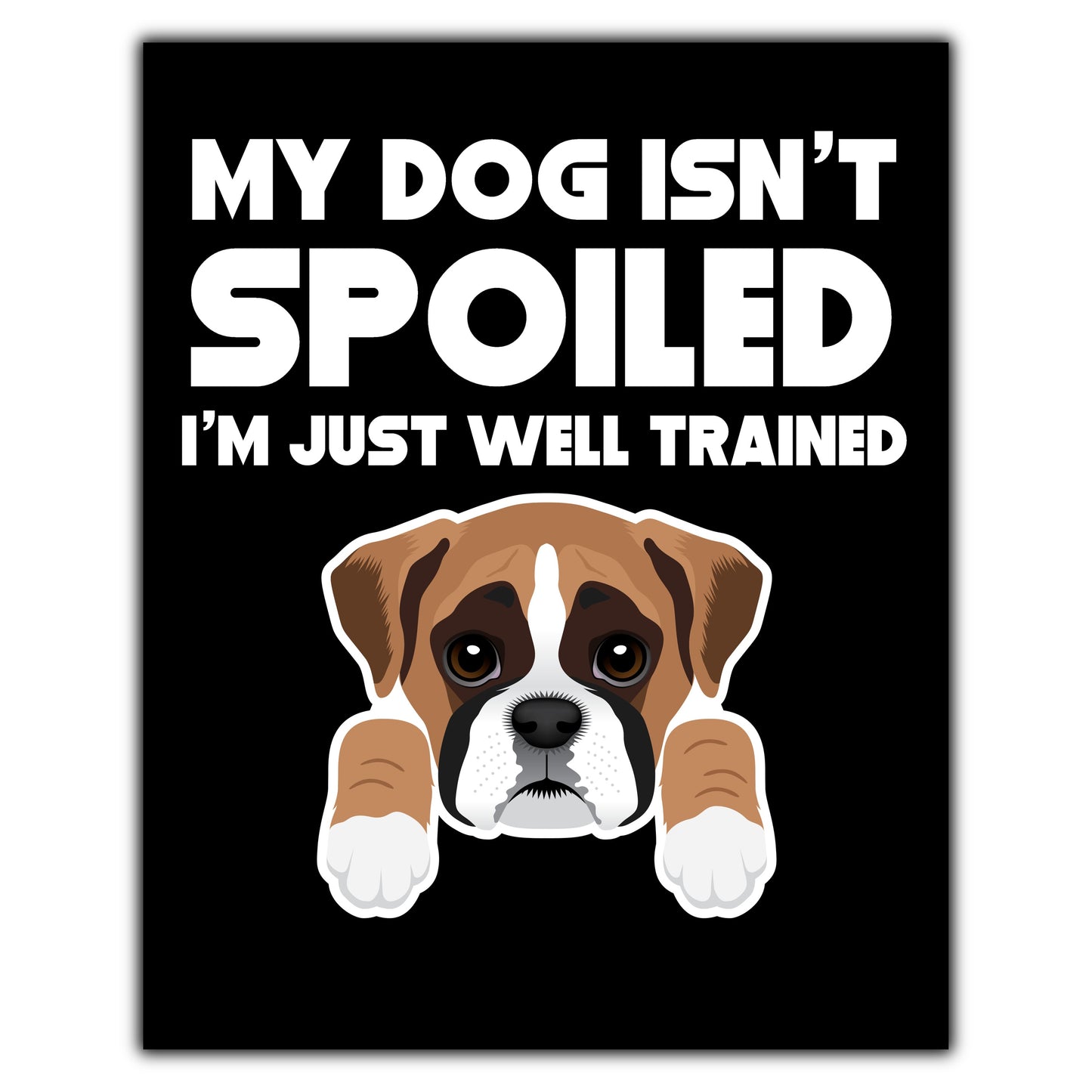 My Dog Isn't Spoiled I'm Just Well Trained Funny Boxer 8"x10" Wall Art Print