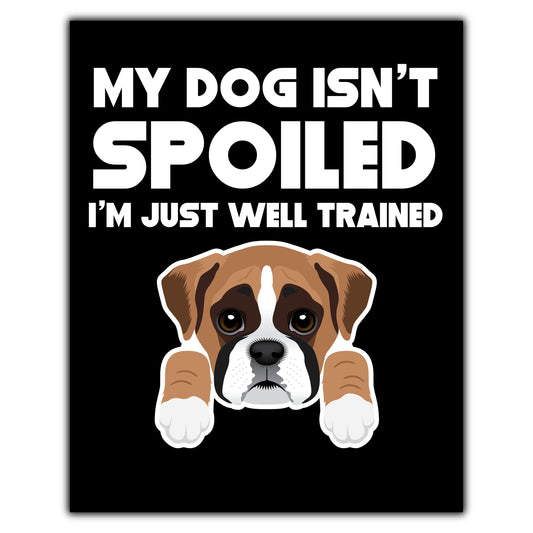 My Dog Isn't Spoiled I'm Just Well Trained Funny Boxer 8"x10" Wall Art Print