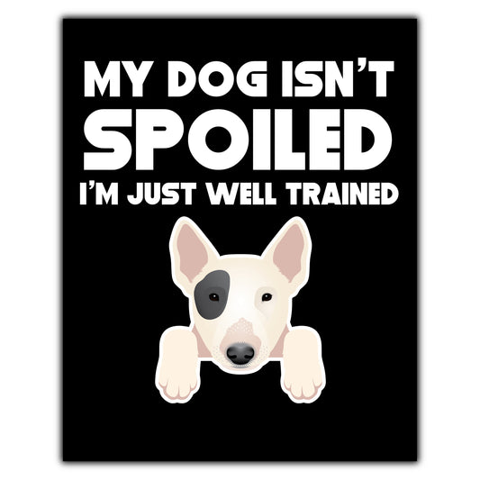 My Dog Isn't Spoiled I'm Just Well Trained Funny Bull Terrier 8"x10" Wall Art Print