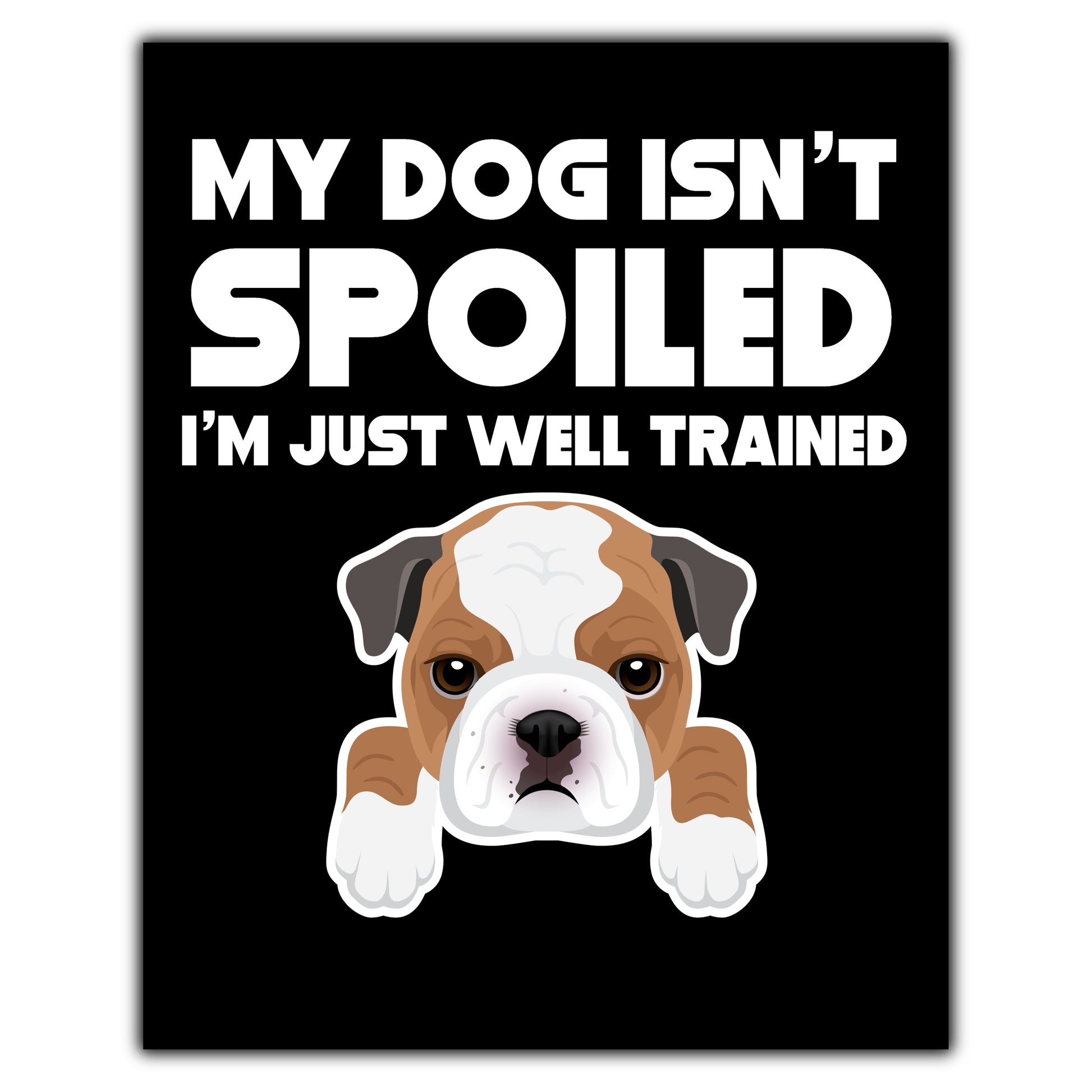 My Dog Isn't Spoiled I'm Just Well Trained Funny Bulldog 8"x10" Wall Art Print
