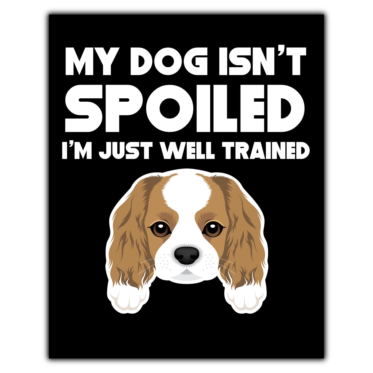 My Dog Isn't Spoiled I'm Just Well Trained Funny Cavalier King Charles Spaniel 8"x10" Wall Art Print