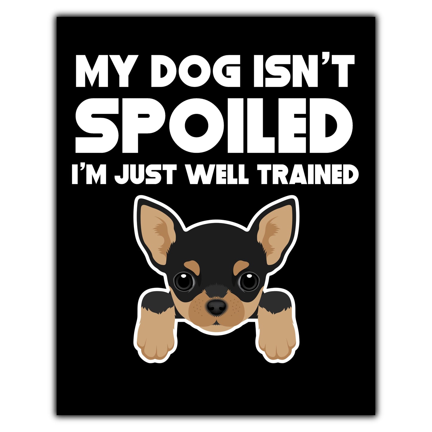 My Dog Isn't Spoiled I'm Just Well Trained Funny Chihuahua 8"x10" Wall Art Print