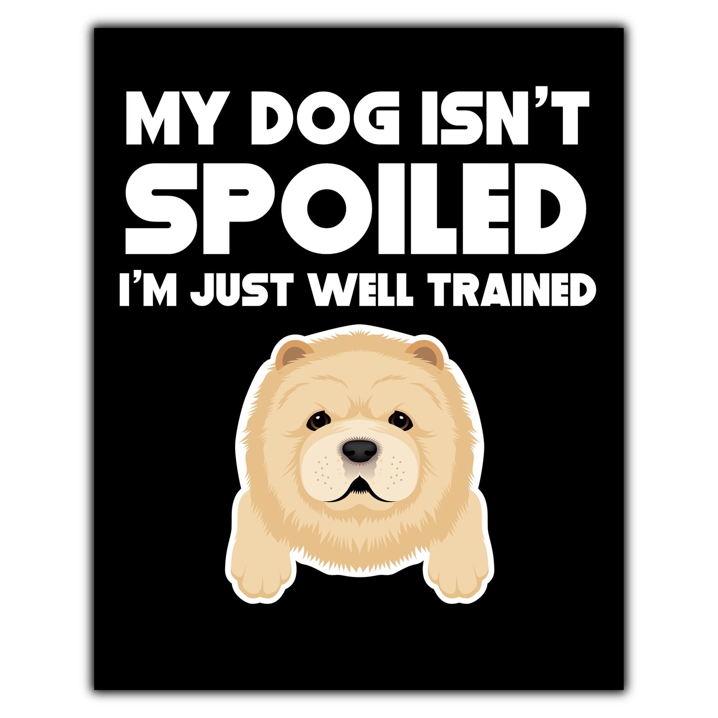 My Dog Isn't Spoiled I'm Just Well Trained Funny Chow Chow 8"x10" Wall Art Print