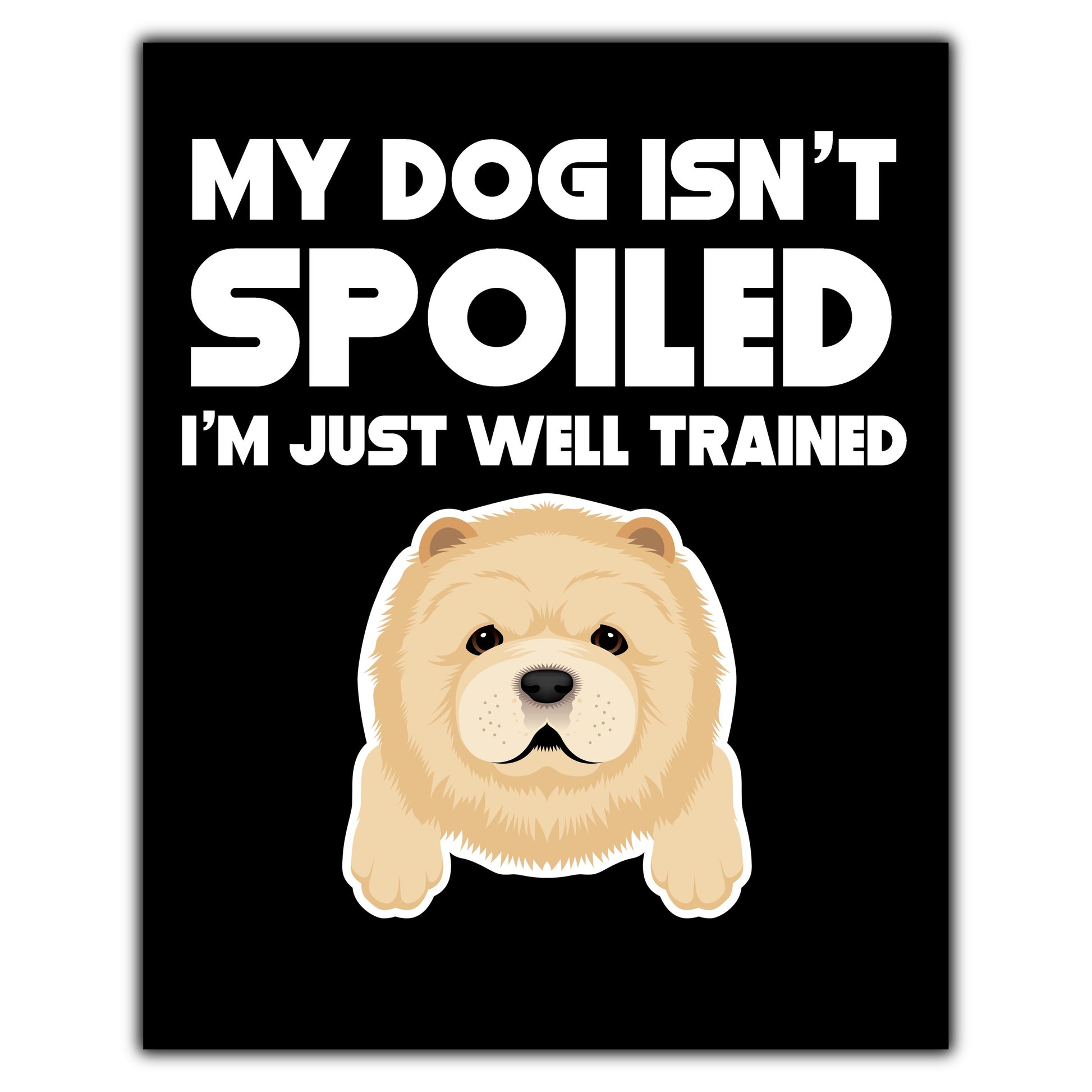 My Dog Isn't Spoiled I'm Just Well Trained Funny Chow Chow 8"x10" Wall Art Print
