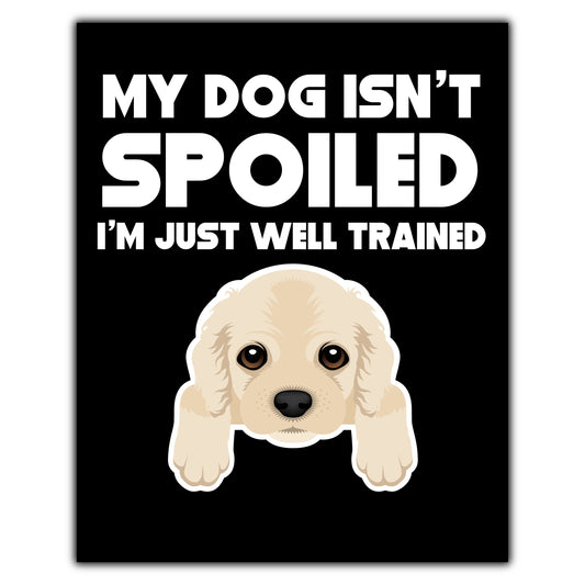 My Dog Isn't Spoiled I'm Just Well Trained Funny Cocker Spaniel 8"x10" Wall Art Print