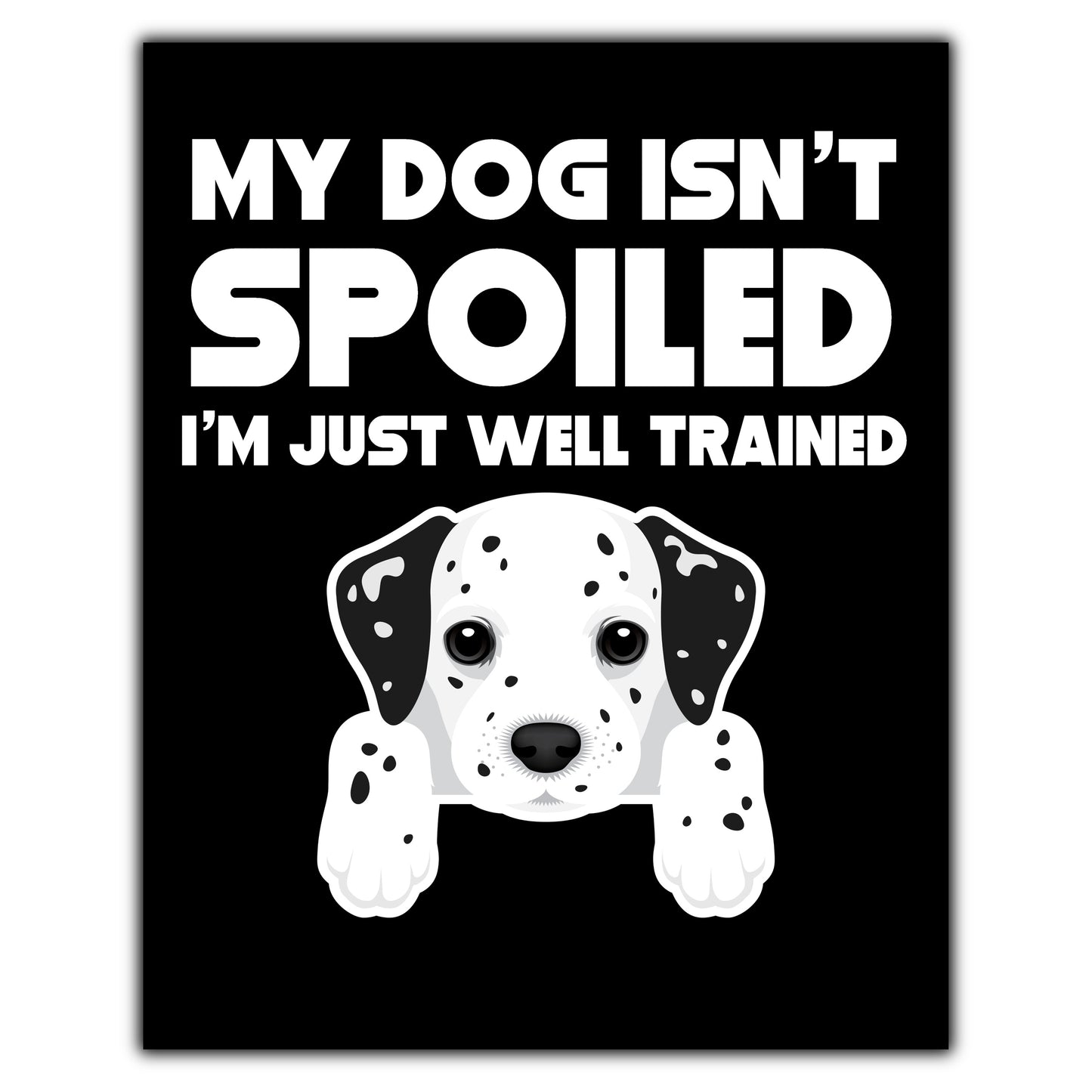 My Dog Isn't Spoiled I'm Just Well Trained Funny Dalmatian 8"x10" Wall Art Print