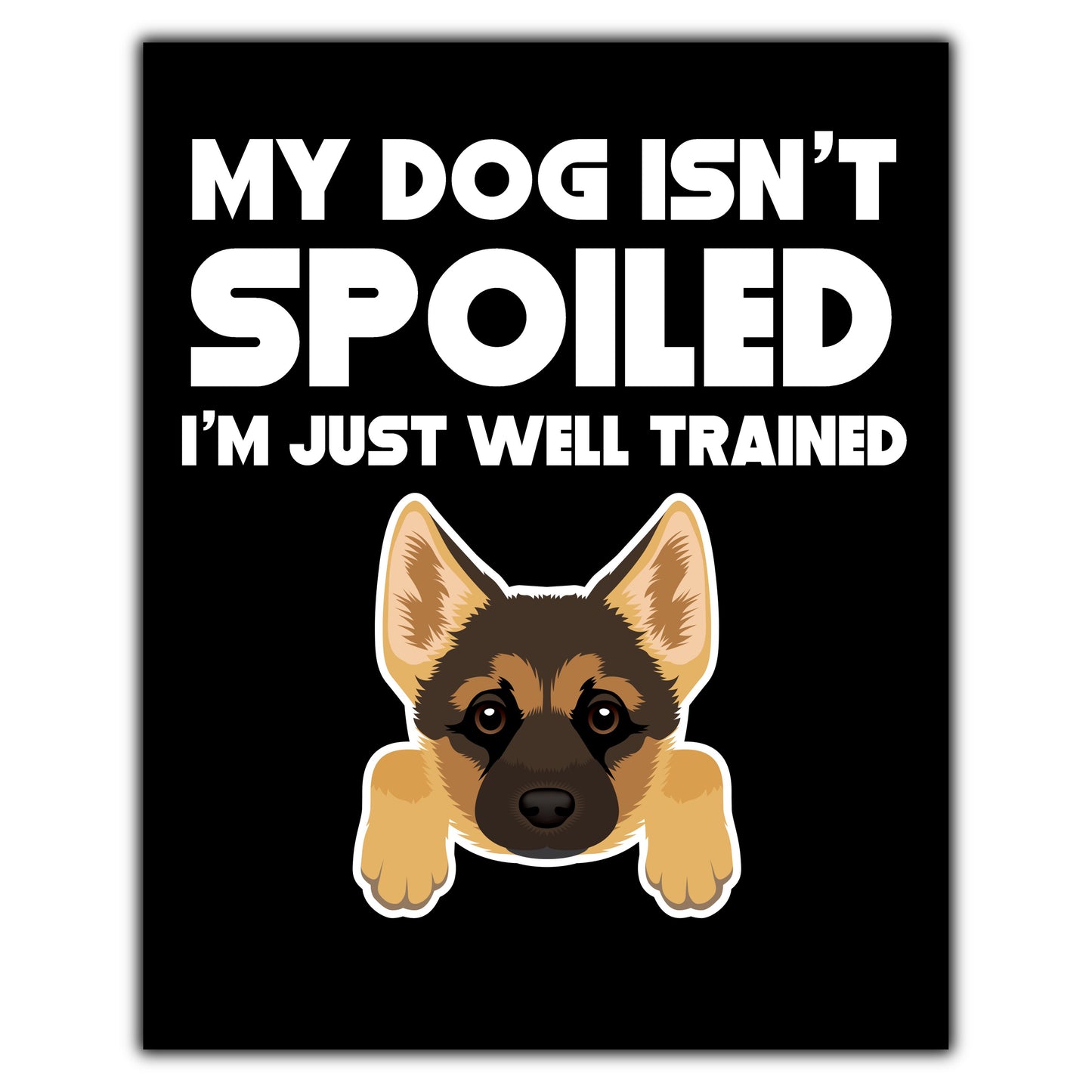 My Dog Isn't Spoiled I'm Just Well Trained Funny German Shepherd 8"x10" Wall Art Print
