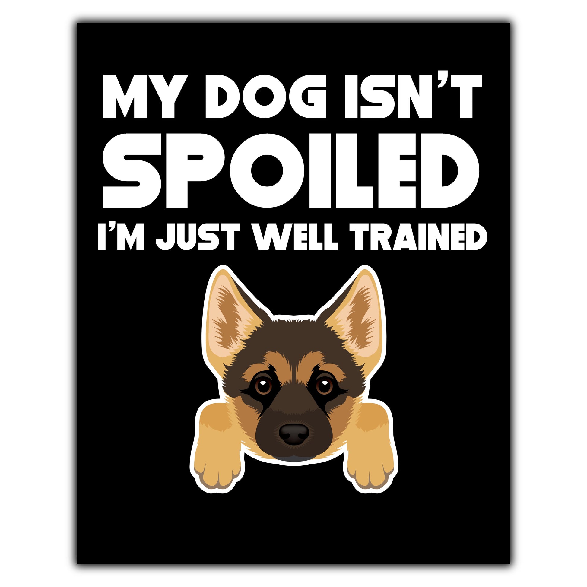 My Dog Isn't Spoiled I'm Just Well Trained Funny German Shepherd 8"x10" Wall Art Print