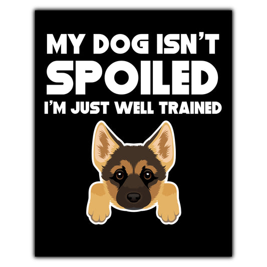 My Dog Isn't Spoiled I'm Just Well Trained Funny German Shepherd 8"x10" Wall Art Print