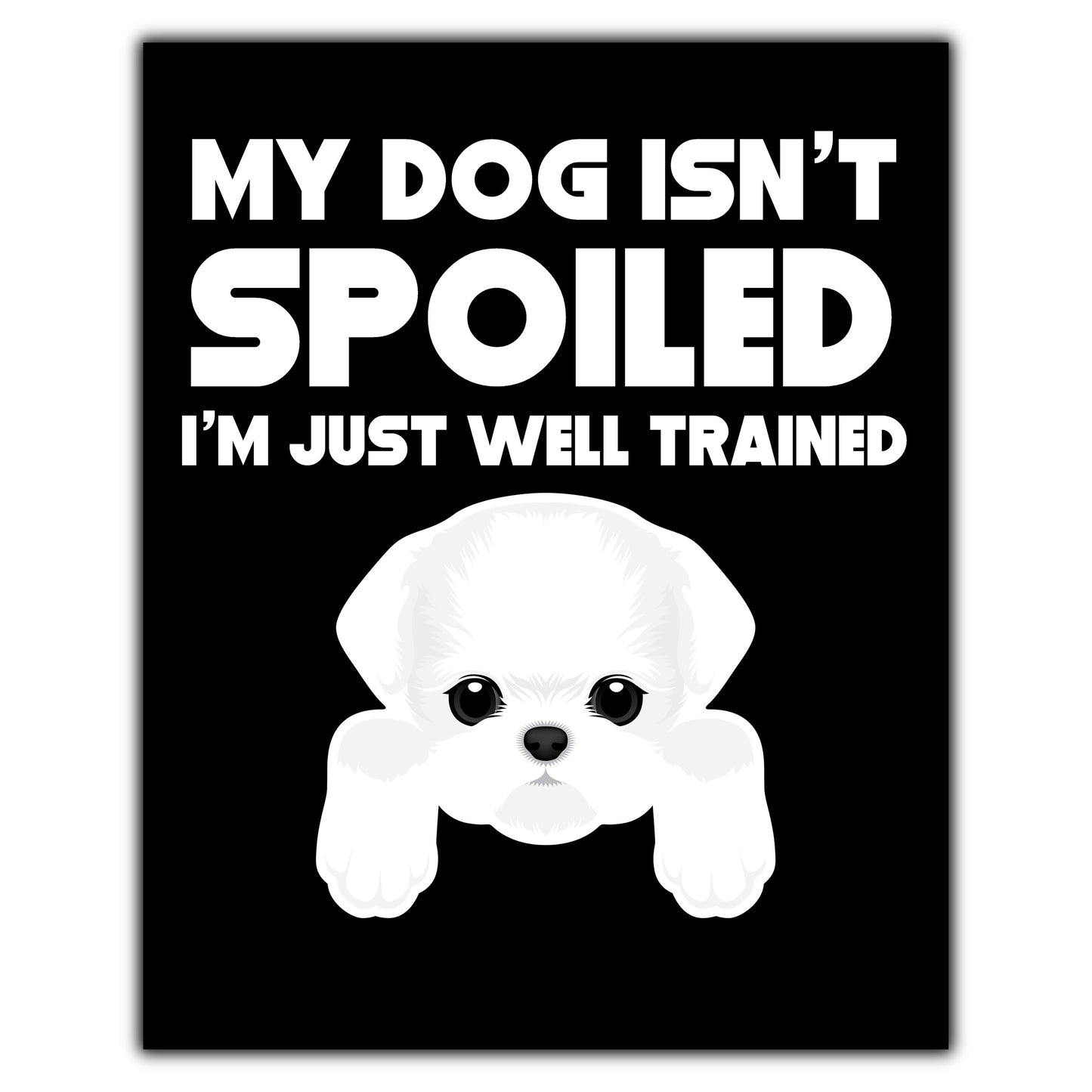 My Dog Isn't Spoiled I'm Just Well Trained Funny Maltese 8"x10" Wall Art Print