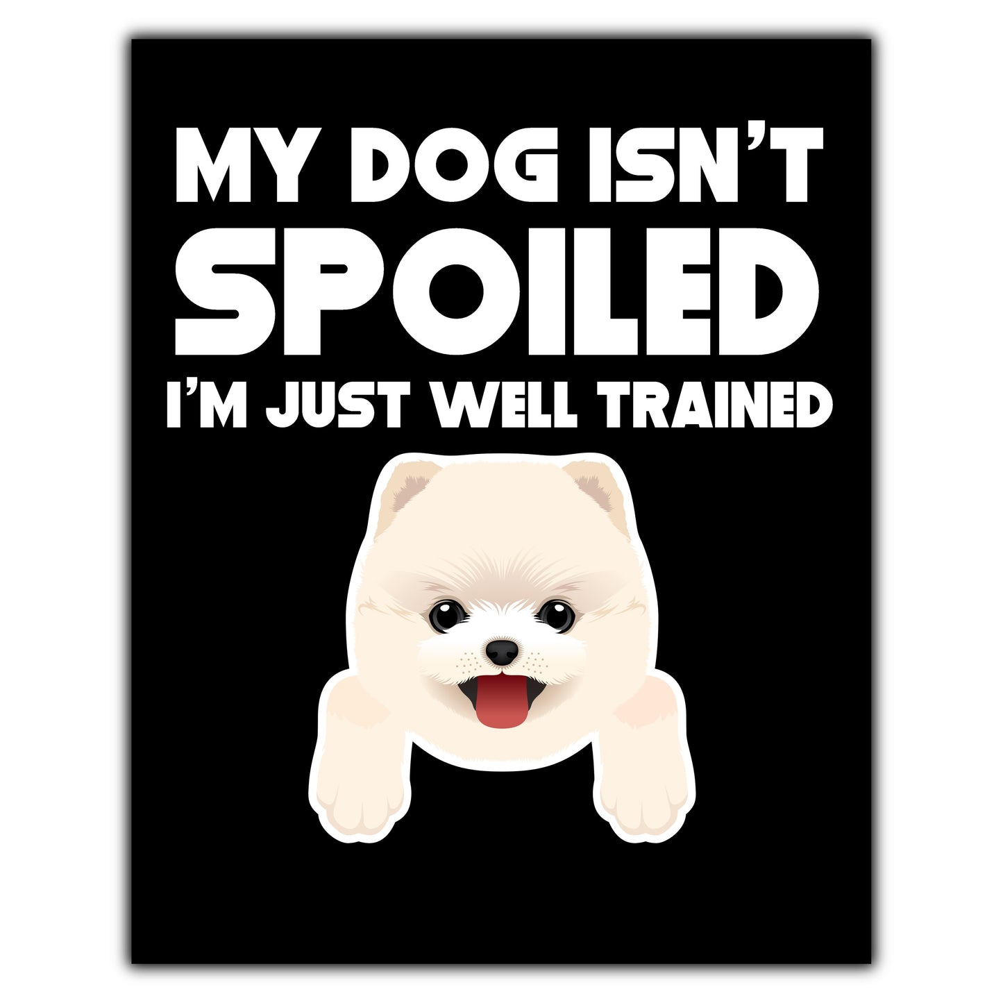 My Dog Isn't Spoiled I'm Just Well Trained Funny Pomeranian 8"x10" Wall Art Print