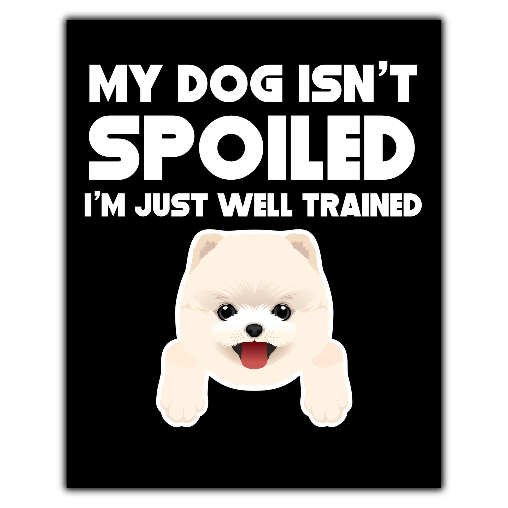 My Dog Isn't Spoiled I'm Just Well Trained Funny Pomeranian 8"x10" Wall Art Print