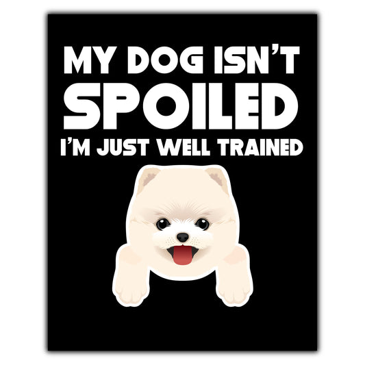 My Dog Isn't Spoiled I'm Just Well Trained Funny Pomeranian 8"x10" Wall Art Print
