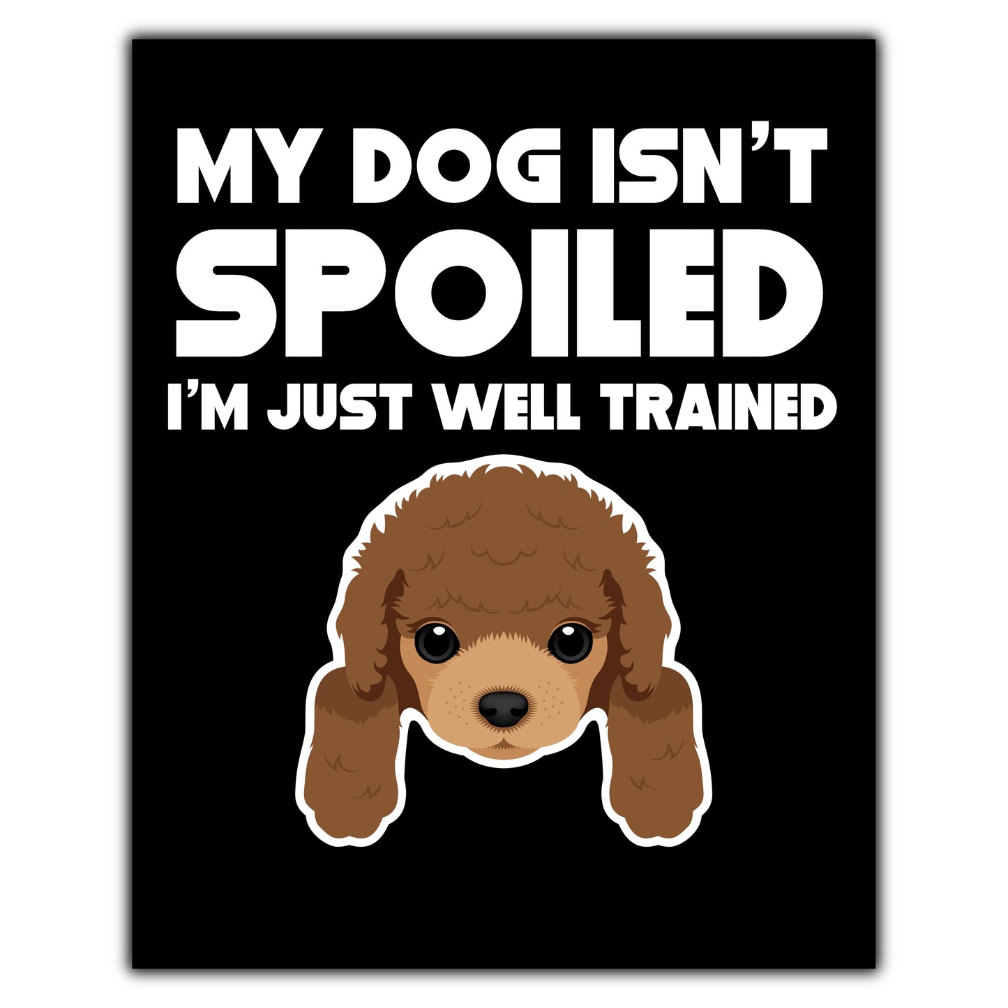 My Dog Isn't Spoiled I'm Just Well Trained Funny Poodle 8"x10" Wall Art Print