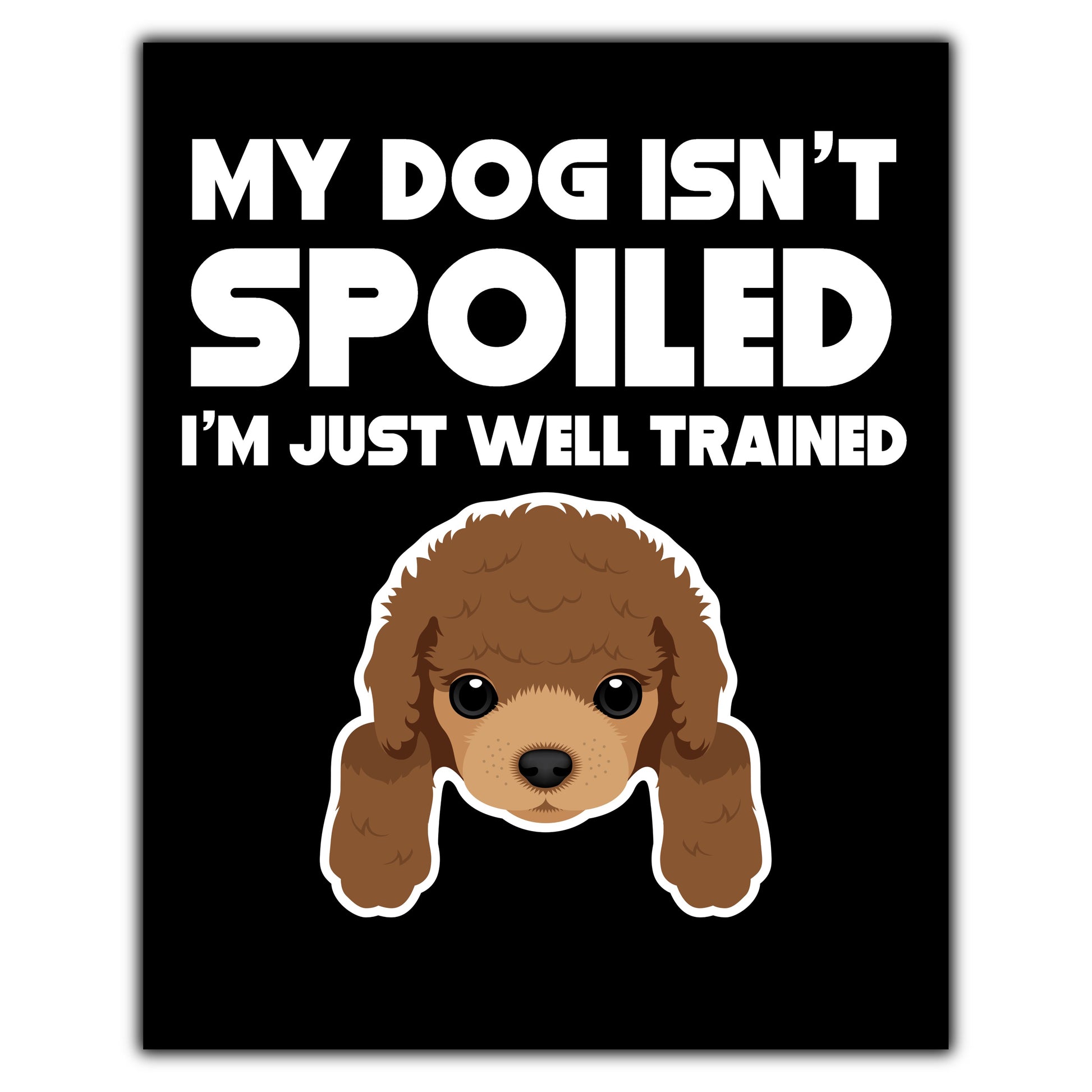 My Dog Isn't Spoiled I'm Just Well Trained Funny Poodle 8"x10" Wall Art Print