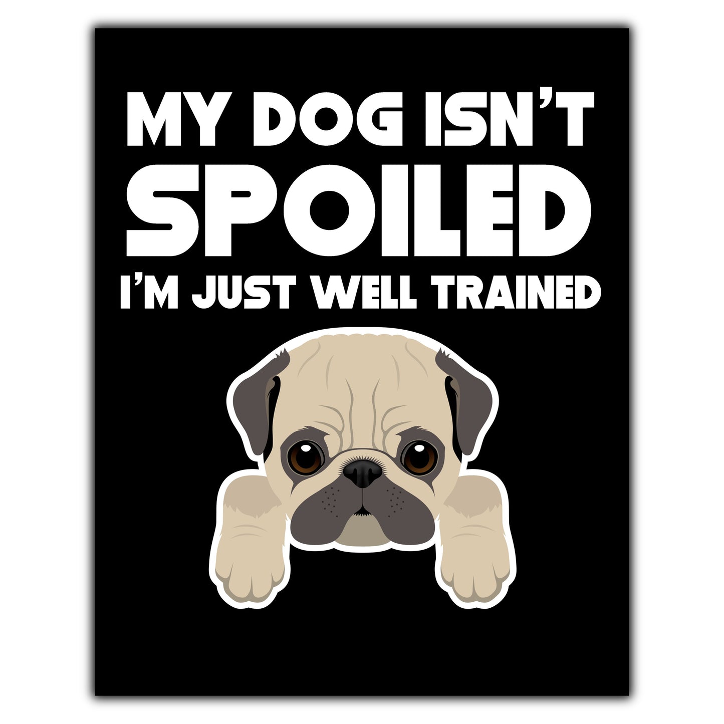 My Dog Isn't Spoiled I'm Just Well Trained Funny Pug 8"x10" Wall Art Print
