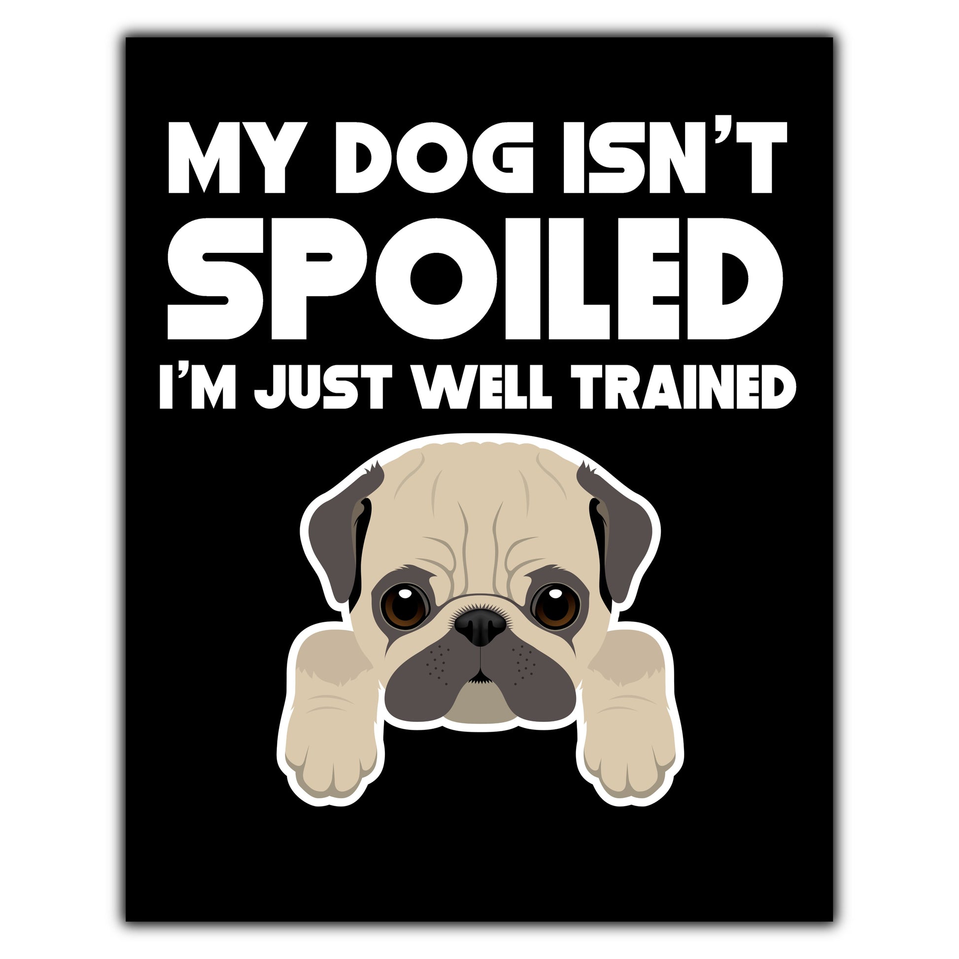 My Dog Isn't Spoiled I'm Just Well Trained Funny Pug 8"x10" Wall Art Print