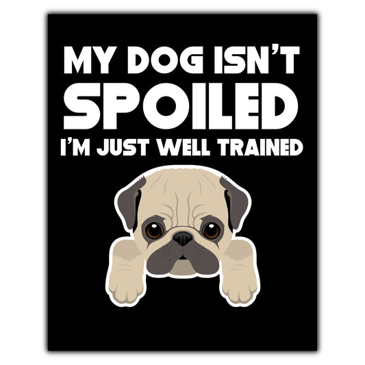 My Dog Isn't Spoiled I'm Just Well Trained Funny Pug 8"x10" Wall Art Print