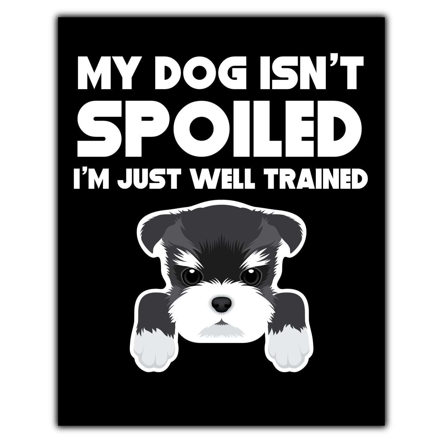 My Dog Isn't Spoiled I'm Just Well Trained Funny Schnauzer 8"x10" Wall Art Print