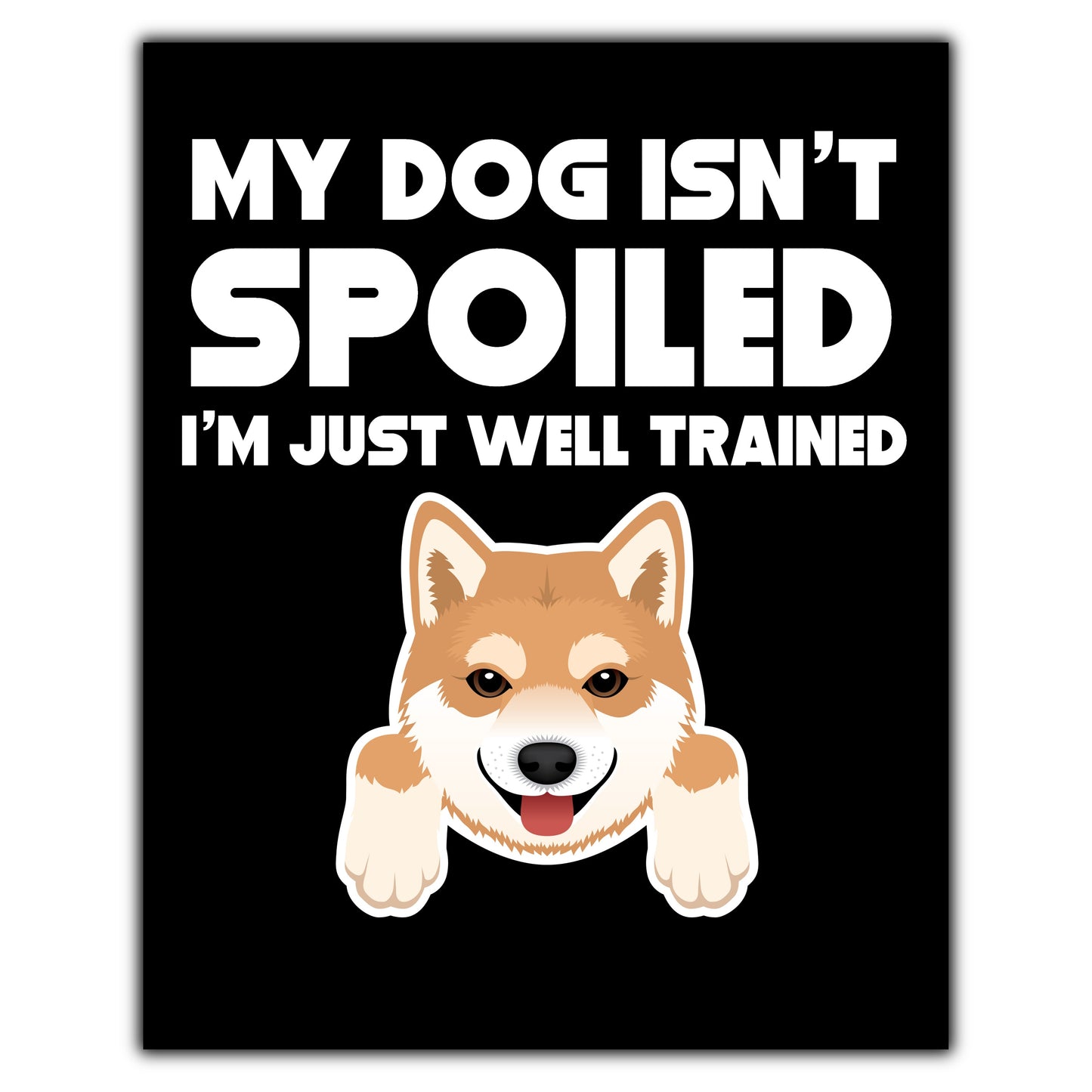 My Dog Isn't Spoiled I'm Just Well Trained Funny Shiba Inu 8"x10" Wall Art Print