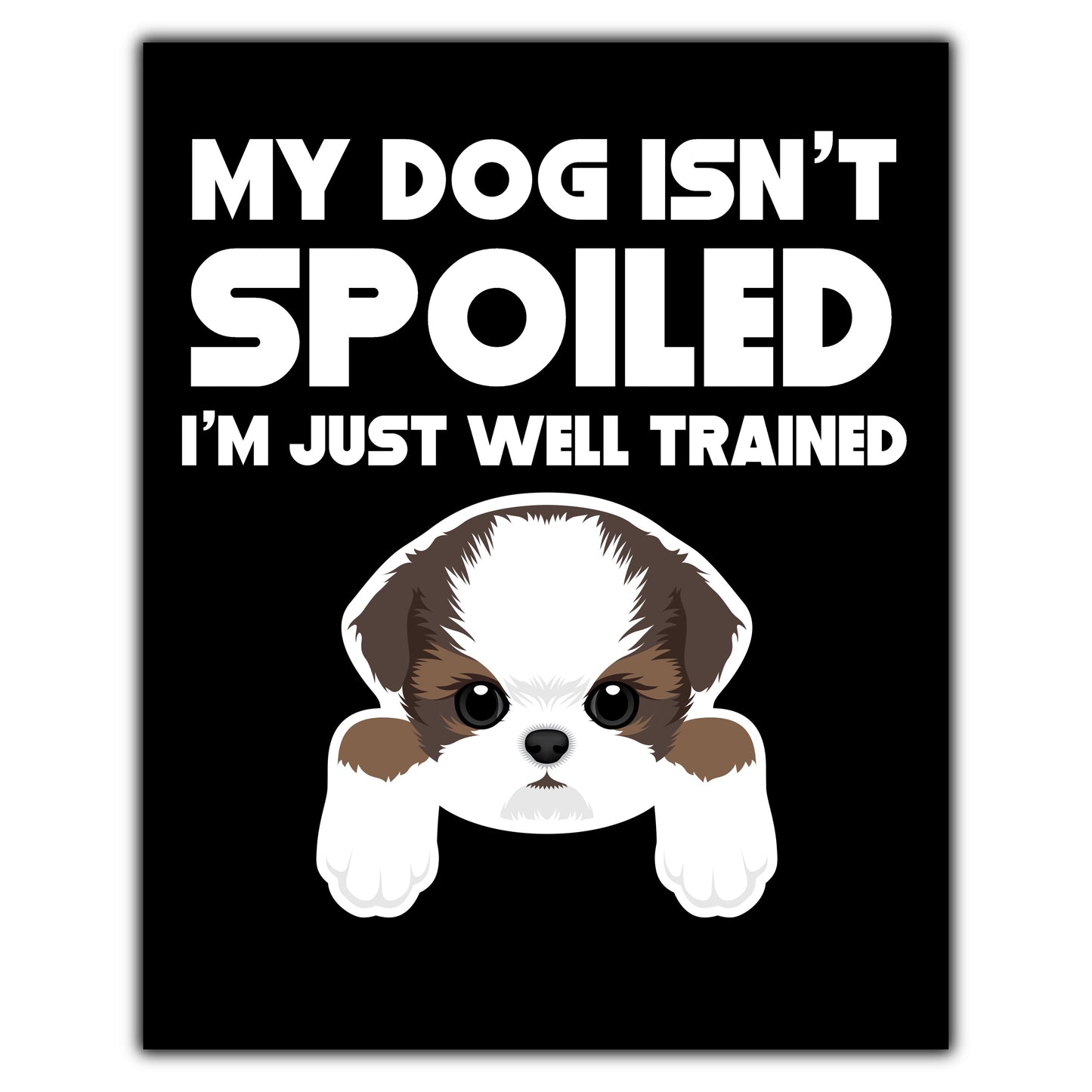 My Dog Isn't Spoiled I'm Just Well Trained Funny Shih Tzu 8"x10" Wall Art Print